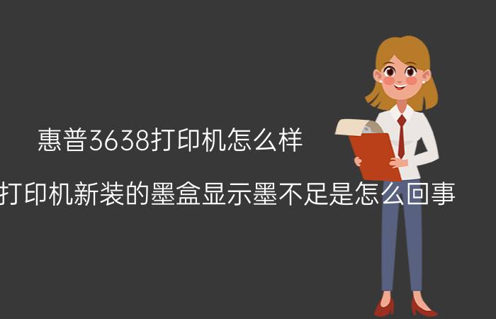 惠普3638打印机怎么样 惠普3638打印机新装的墨盒显示墨不足是怎么回事？